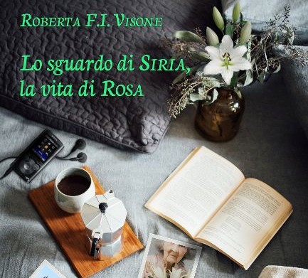 “Lo sguardo di Siria, la vita di Rosa”: il romanzo di Roberta. F.I. Visone sui valori veri del vivere
